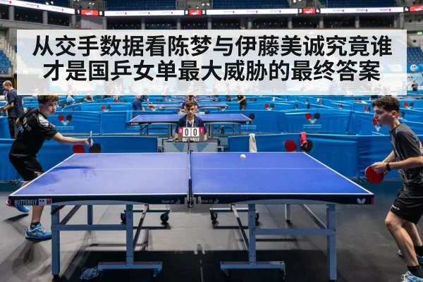 从交手数据看陈梦与伊藤美诚究竟谁才是国乒女单最大威胁的最终答案