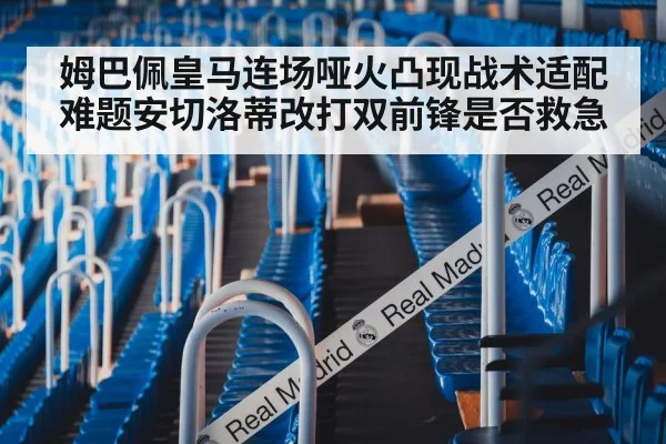 姆巴佩皇马连场哑火凸现战术适配难题安切洛蒂改打双前锋是否救急